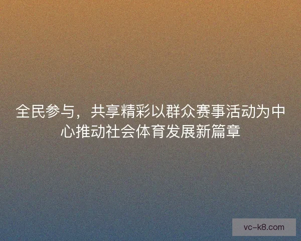 全民参与，共享精彩以群众赛事活动为中心推动社会体育发展新篇章