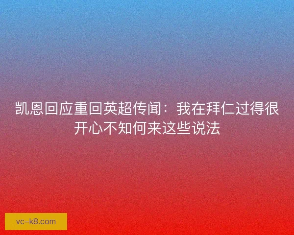 凯恩回应重回英超传闻：我在拜仁过得很开心不知何来这些说法